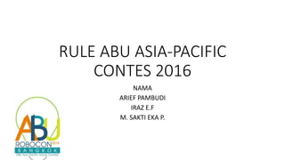 RULE ABU ASIA-PACIFIC
CONTES 2016
NAMA
ARIEF PAMBUDI
IRAZ E.F
M. SAKTI EKA P.
 