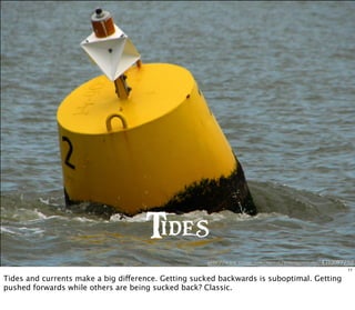 http://www.flickr .com/photos/tomorrowstand/4310087252
Tides
11
Tides and currents make a big difference. Getting sucked backwards is suboptimal. Getting
pushed forwards while others are being sucked back? Classic.
 
