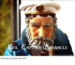 http://www.flickr .com/photos/stebbix/128396769
Evil Captain Barnacle
16
Remember evil captain Barnacle?
 