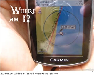 http://www.flickr .com/photos/prizepony/2619415688
Where
am I?
24
So, if we can combine all that with where we are right now
 