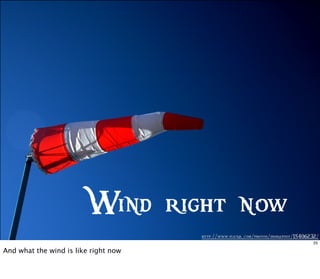 http://www.flickr .com/photos/dbarefoot/15406232/
Wind right now
25
And what the wind is like right now
 