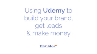 Using Udemy to
build your brand,
get leads
& make money
 