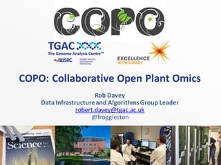 COPO: Collaborative Open Plant Omics
Rob Davey
DataInfrastructureand AlgorithmsGroup Leader
robert.davey@tgac.ac.uk
@froggleston
 