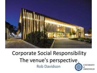 Corporate Social Responsibility
The venue's perspective
Rob Davidson

 