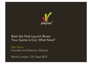 Beat the Post-Launch Blues:
Your Game is Out, What Now?

Rob Davis
Founder and Director, Playniac

Mochi London, 15th Sept 2012
 