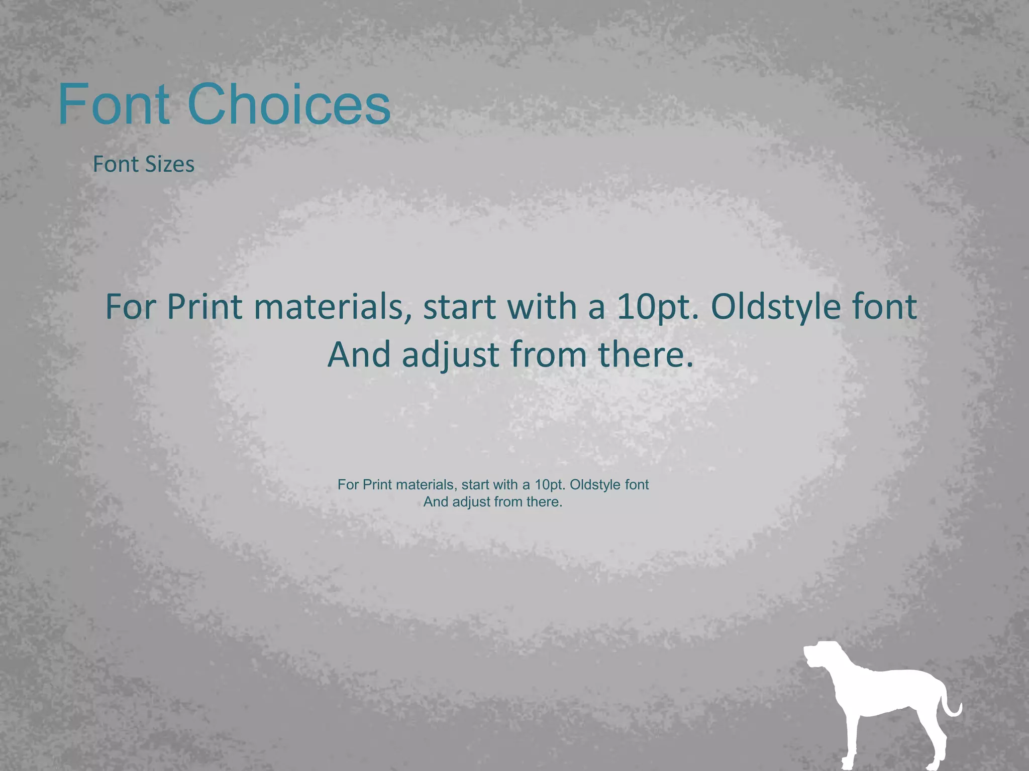 Font Choices
 Font Sizes




  For Print materials, start with a 10pt. Oldstyle font
                And adjust from there.


                 For Print materials, start with a 10pt. Oldstyle font
                              And adjust from there.
 