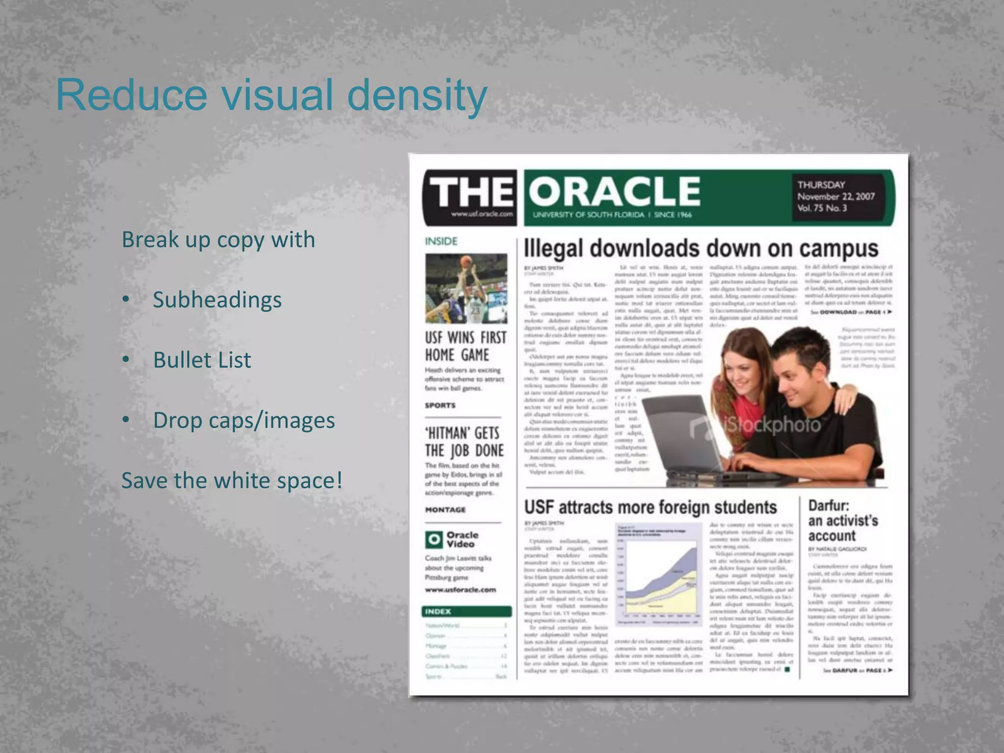 Reduce visual density


   Break up copy with

   • Subheadings

   • Bullet List

   • Drop caps/images

   Save the white space!
 