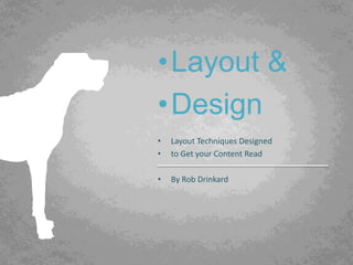 •Layout &
•Design
•   Layout Techniques Designed
•   to Get your Content Read

•   By Rob Drinkard
 