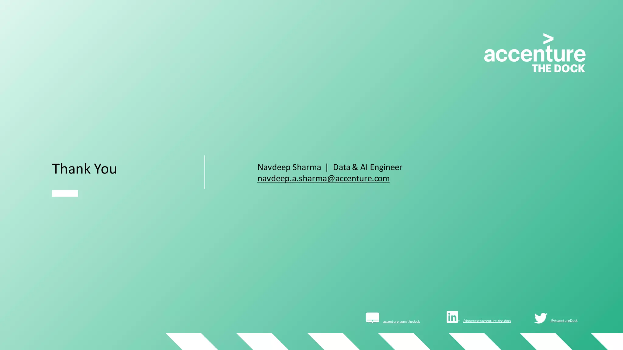Thank You
accenture.com/thedock
Navdeep Sharma | Data & AI Engineer
navdeep.a.sharma@accenture.com
/showcase/accenture-the-dock @AccentureDock
 
