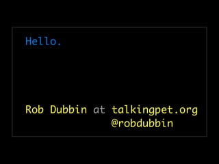 Hello.




Rob Dubbin at talkingpet.org
              @robdubbin
 