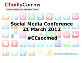 Social Media Conference
    21 March 2012
      #CCsocmed


                www.charitycomms.org.uk
 