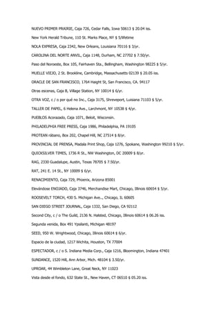 NUEVO PRIMER PRAIRIE, Caja 726, Cedar Falls, Iowa 50613 $ 20.04 iss. 
New York Herald Tribune, 110 St. Marks Place, NY $ 5/lifetime 
NOLA EXPRESA, Caja 2342, New Orleans, Louisiana 70116 $ 3/yr. 
CAROLINA DEL NORTE ANVIL, Caja 1148, Durham, NC 27702 $ 7.50/yr. 
Paso del Noroeste, Box 105, Fairhaven Sta., Bellingham, Washington 98225 $ 5/yr. 
MUELLE VIEJO, 2 St. Brookline, Cambridge, Massachusetts 02139 $ 20.05 iss. 
ORACLE DE SAN FRANCISCO, 1764 Haight St, San Francisco, CA. 94117 
Otras escenas, Caja B, Village Station, NY 10014 $ 6/yr. 
OTRA VOZ, c / o por qué no Inc., Caja 3175, Shreveport, Luisiana 71103 $ 5/yr. 
TALLER DE PAPEL, 6 Helena Ave., Larchmont, NY 10538 $ 4/yr. 
PUEBLOS Acorazado, Caja 1071, Beloit, Wisconsin. 
PHILADELPHIA FREE PRESS, Caja 1986, Philadelphia, PA 19105 
PROTEAN rábano, Box 202, Chapel Hill, NC 27514 $ 8/yr. 
PROVINCIAL DE PRENSA, Madala Print Shop, Caja 1276, Spokane, Washington 99210 $ 5/yr. 
QUICKSILVER TIMES, 1736 R St., NW Washington, DC 20009 $ 8/yr. 
RAG, 2330 Guadalupe, Austin, Texas 78705 $ 7.50/yr. 
RAT, 241 E. 14 St., NY 10009 $ 6/yr. 
RENACIMIENTO, Caja 729, Phoenix, Arizona 85001 
Elevándose ENOJADO, Caja 3746, Merchandise Mart, Chicago, Illinois 60654 $ 5/yr. 
ROOSEVELT TORCH, 430 S. Michigan Ave.., Chicago, IL 60605 
SAN DIEGO STREET JOURNAL, Caja 1332, San Diego, CA 92112 
Second City, c / o The Guild, 2136 N. Halsted, Chicago, Illinois 60614 $ 06.26 iss. 
Segunda venida, Box 491 Ypsilanti, Michigan 48197 
SEED, 950 W. Wrightwood, Chicago, Illinois 60614 $ 6/yr. 
Espacio de la ciudad, 1217 Wichita, Houston, TX 77004 
ESPECTADOR, c / o S. Indiana Media Corp., Caja 1216, Bloomington, Indiana 47401 
SUNDANCE, 1520 Hill, Ann Arbor, Mich. 48104 $ 3.50/yr. 
UPROAR, 44 Wimbleton Lane, Great Neck, NY 11023 
Vista desde el fondo, 632 State St., New Haven, CT 06510 $ 05.20 iss.  