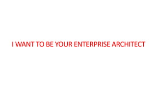 I WANT TO BE YOUR ENTERPRISE ARCHITECT

 