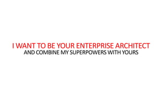 I WANT TO BE YOUR ENTERPRISE ARCHITECT
AND COMBINE MY SUPERPOWERS WITH YOURS

 