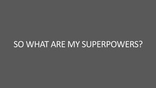 SO WHAT ARE MY SUPERPOWERS?

 