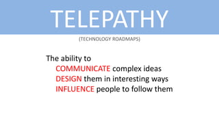 TELEPATHY
(TECHNOLOGY ROADMAPS)

The ability to
COMMUNICATE complex ideas
DESIGN them in interesting ways
INFLUENCE people to follow them

 
