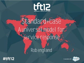 Standard+case
A universal model for
   service response

     Rob england
 
