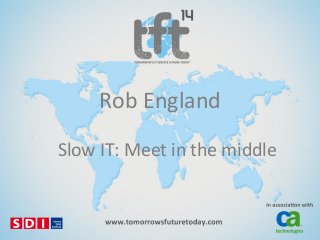 Rob England
Slow IT: Meet in the middle

 