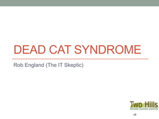 DEAD CAT SYNDROME
Rob England (The IT Skeptic)
v9
 