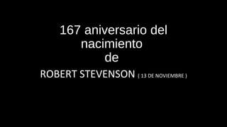 167 aniversario del
nacimiento
de
ROBERT STEVENSON ( 13 DE NOVIEMBRE )
 