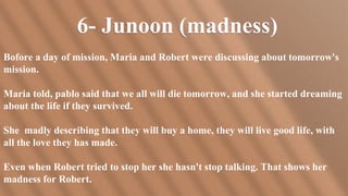6- Junoon (madness)
Bofore a day of mission, Maria and Robert were discussing about tomorrow's
mission.
Maria told, pablo ...