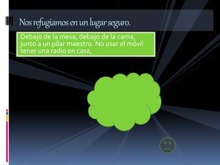 Debajo de la mesa, debajo de la cama,
junto a un pilar maestro. No usar el móvil
tener una radio en casa,
Nosrefugiamosenunlugarseguro.