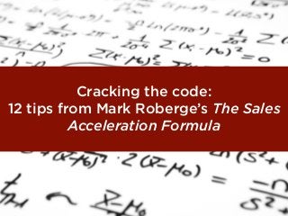 Cracking the code:
12 tips from Mark Roberge’s The Sales
Acceleration Formula
 