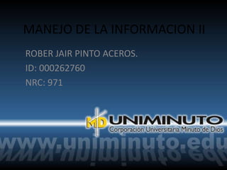 MANEJO DE LA INFORMACION II
ROBER JAIR PINTO ACEROS.
ID: 000262760
NRC: 971
 