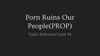 Porn Ruins Our
People(PROP)
Tailin Roberson Cycle 54
 