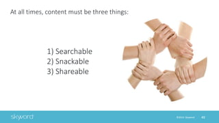 49©2014 Skyword
1) Searchable
2) Snackable
3) Shareable
At all times, content must be three things:
 