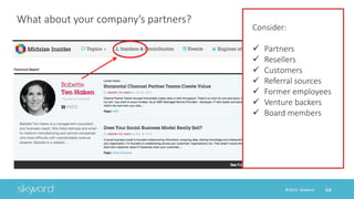 64©2014 Skyword
What about your company’s partners?
Consider:
 Partners
 Resellers
 Customers
 Referral sources
 Form...