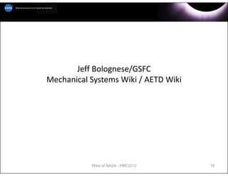Jeff Bolognese/GSFC
Mechanical Systems Wiki / AETD Wiki




           Wikis at NASA - PMC2012    19
 