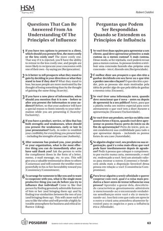 Robert Cialdini



     Questions That Can Be                                                              Perguntas que Podem
       Answered From An                                                                    Ser Respondidas
     Understanding Of The                                                              Quando se Entendem os
     Principles of Influence                                                           Princípios de Influência

1 If you should you present first, the moreclient,
  which
         have two options to present to a
                                           costly
                                                                                  1 Se você tiver duas opções paraprimeiro: aamais
                                                                                    cliente, qual deve apresentar
                                                                                                                  apresentar um

    or the less costly one? The more costly one.                                      custosa ou a menos custosa? A mais custosa.
    That way if it is rejected, you’ll have the ability                               Desse modo, se for rejeitada, você poderá recuar
    to retreat to the less costly one; and people are                                 para a menos custosa. As pessoas tendem a retri-
    more likely to reciprocate your concession with                                   buir uma concessão fazendo elas próprias uma
    one of their own – by saying yes [Reciprocation].                                 concessão – isto é, dizendo sim [Reciprocidade].

2 Is it better to tellin your directionthey stand to
  gain by deciding
                       prospects what
                                        or what they
                                                                                  2 É melhor dizer aosem seu favorque o que têm
                                                                                    ganhar decidindo
                                                                                                       prospects o
                                                                                                                   ou
                                                                                                                      eles têm a

    stand to lose if they don’t? What they stand to                                   a perder caso não o façam? O que eles têm a per-
    lose, because people are more motivated by the                                    der, pois as pessoas são mais motivadas pela
    thought of losing something than by the thought                                   idéia de perder algo do que pela idéia de ganhar
    of gaining the same thing [Scarcity].                                             a mesma coisa [Escassez].

3 If you have a new piece ofitinformation, when
  should you mention that is new – before or
                                                                                  3 Se você tiver uma informação nova, quando
                                                                                    deve mencionar que é nova – antes ou depois
    after you present the information to your au-                                     de apresentá-la a seu público? Antes, para que
    dience? Before, so that your audience will have                                   a platéia tenha um motivo especial para ouvir
    a special reason to listen intently to your infor-                                atentamente o que você tem a dizer durante a
    mation while you are presenting it [Scarcity/                                     apresentação [Escassez/Exclusividade].
    Exclusivity].
                                                                                  4 Se vocêfortesum produto, serviço oudeve apre-
                                                                                           tiver                        idéia com
4   If you have a product, service, or idea that has
    both strengths and weaknesses, when should
                                                                                    pontos        e fracos, quando você
                                                                                      sentar os pontos fracos: perto do início ou do
    you present the weaknesses, early or late in                                      fim da apresentação? Perto do início, pois as-
    your presentation? Early, in order to establish                                   sim estabelecerá sua credibilidade para tudo o
    your credibility for everything you present later                                 que apresentar depois – incluindo os pontos
    – including the strengths of your case [Authority].                               fortes do seu caso [Autoridade].

5 After someone has praised you, your product
  or your organization, what is the most effec-
                                                                                  5 Se alguém elogiar a coisa mais eficazou sua or-
                                                                                    ganização, qual é
                                                                                                      você, seu produto
                                                                                                                          que você
    tive thing you can do immediately after you                                       pode fazer imediatamente depois de agrade-
    have said thank you? Ask the person to write                                      cer? Pedir à pessoa que coloque o cumprimen-
    the compliment down in the form of a letter,                                      to por escrito numa carta, memorando, e-mail
    memo, e-mail message, etc. to you. This will                                      etc. endereçado a você. Será um atestado valio-
    give you a valuable testimonial to show to others                                 so para mostrar a outros [Consenso] e fortale-
    [Consensus] and will commit the testifier more                                    cerá ainda mais a disposição favorável dessa
    powerfully to his or her favorability toward you                                  pessoa em relação a você [Consistência/Com-
    [Consistency/Commitment].                                                         promisso].

6 Tocooperate with you, what isyou and to most
  to
     arrange for someone to like
                                 the single
                                            want
                                                                                  6 Para levarcom você,sentiréafinidade e querer
                                                                                    cooperar
                                                                                               alguém a
                                                                                                        qual a coisa mais pro-
    productive thing you can do before you try to                                     dutiva a fazer antes de tentar influenciar essa
    influence that individual? Come to like that                                      pessoa? Aprender a gostar dela, descobrin-
    person by finding genuinely admirable features                                    do características genuinamente admiráveis
    of him or her (and bringing them up) and by                                       (e mencionando-as) e encontrando verdadei-
    finding true similarities between the two of you                                  ras semelhanças entre você e ela (e mencio-
    (and bringing them up). This will cause each of                                   nando-as). Isso fará com que cada um aprecie
    you to like the other and will provide a highly fa-                               o outro e criará uma atmosfera altamente fa-
    vorable atmosphere for business and ethical in-                                   vorável para os negócios e para a influência
    fluence [Liking].                                                                 ética [Afinidade].




                           Ajudamos você a reduzir custos, cuidando da natureza. Fale conosco.                                      63
 