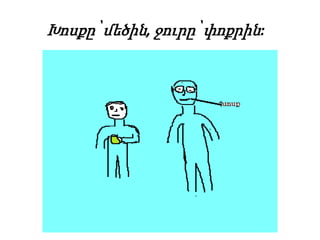 Խոսքը՝ մեծին, ջուրը՝ փոքրին:
 