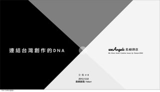 連結台灣創作的DNA                   We Share Great Creative Issues by Taiwan DNA!




                      交 點 # 8
                     2012.12.8
                    島嶼創意/	 Robert


12年12月8⽇日星期六
 