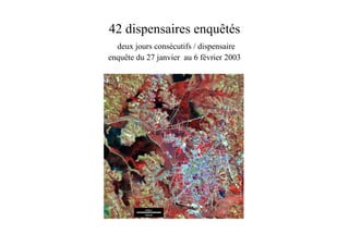 42 dispensaires enquêtés
  deux jours consécutifs / dispensaire
enquête du 27 janvier au 6 février 2003
 