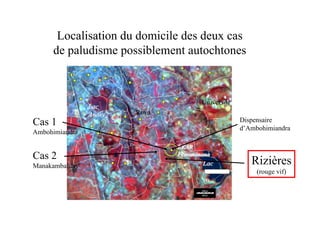 Localisation du domicile des deux cas
     de paludisme possiblement autochtones



                                      Université
                Lac
                Anosy   Rova
Cas 1                                              Dispensaire
                                                   d’Ambohimiandra
Ambohimiandra

                               EKAR
                               EKAR
Cas 2                          Fenomanana
                               Fenomanana
Manakambahiny                         Lac             Rizières
                                      Mahazoari         (rouge vif)
                                      vo
 