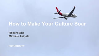 How to Make Your Culture Soar
Robert Ellis
Michèle Taipale
FUTUROSITY
 
