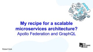 My recipe for a scalable
microservices architecture?
Apollo Federation and GraphQL
Robert Goik
 