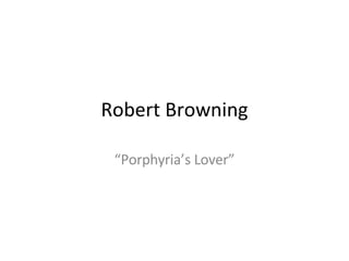 Robert Browning “ Porphyria’s Lover” 