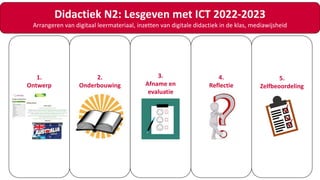 1.
Ontwerp
Didactiek N2: Lesgeven met ICT 2022-2023
Arrangeren van digitaal leermateriaal, inzetten van digitale didactiek...