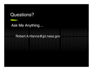 Questions?

Ask Me Anything…

  Robert.A.Hanna@jpl.nasa.gov
 