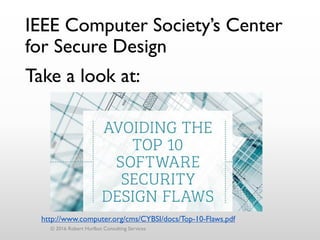 IEEE Computer Society’s Center
for Secure Design
Take a look at:
© 2016 Robert Hurlbut Consulting Services
http://www.computer.org/cms/CYBSI/docs/Top-10-Flaws.pdf
 
