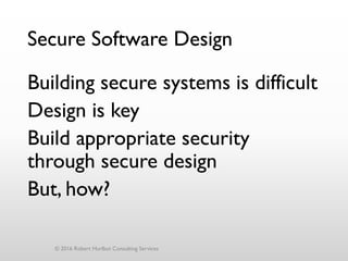 Secure Software Design
Building secure systems is difficult
Design is key
Build appropriate security
through secure design
But, how?
© 2016 Robert Hurlbut Consulting Services
 