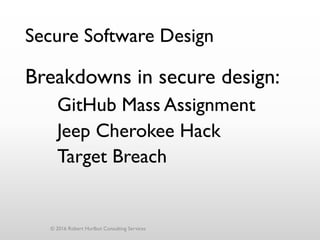 Secure Software Design
Breakdowns in secure design:
GitHub Mass Assignment
Jeep Cherokee Hack
Target Breach
© 2016 Robert Hurlbut Consulting Services
 