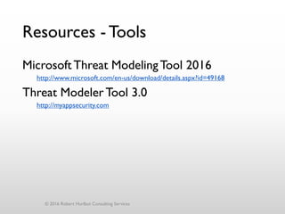 Resources - Tools
MicrosoftThreat ModelingTool 2016
http://www.microsoft.com/en-us/download/details.aspx?id=49168
Threat Modeler Tool 3.0
http://myappsecurity.com
© 2016 Robert Hurlbut Consulting Services
 