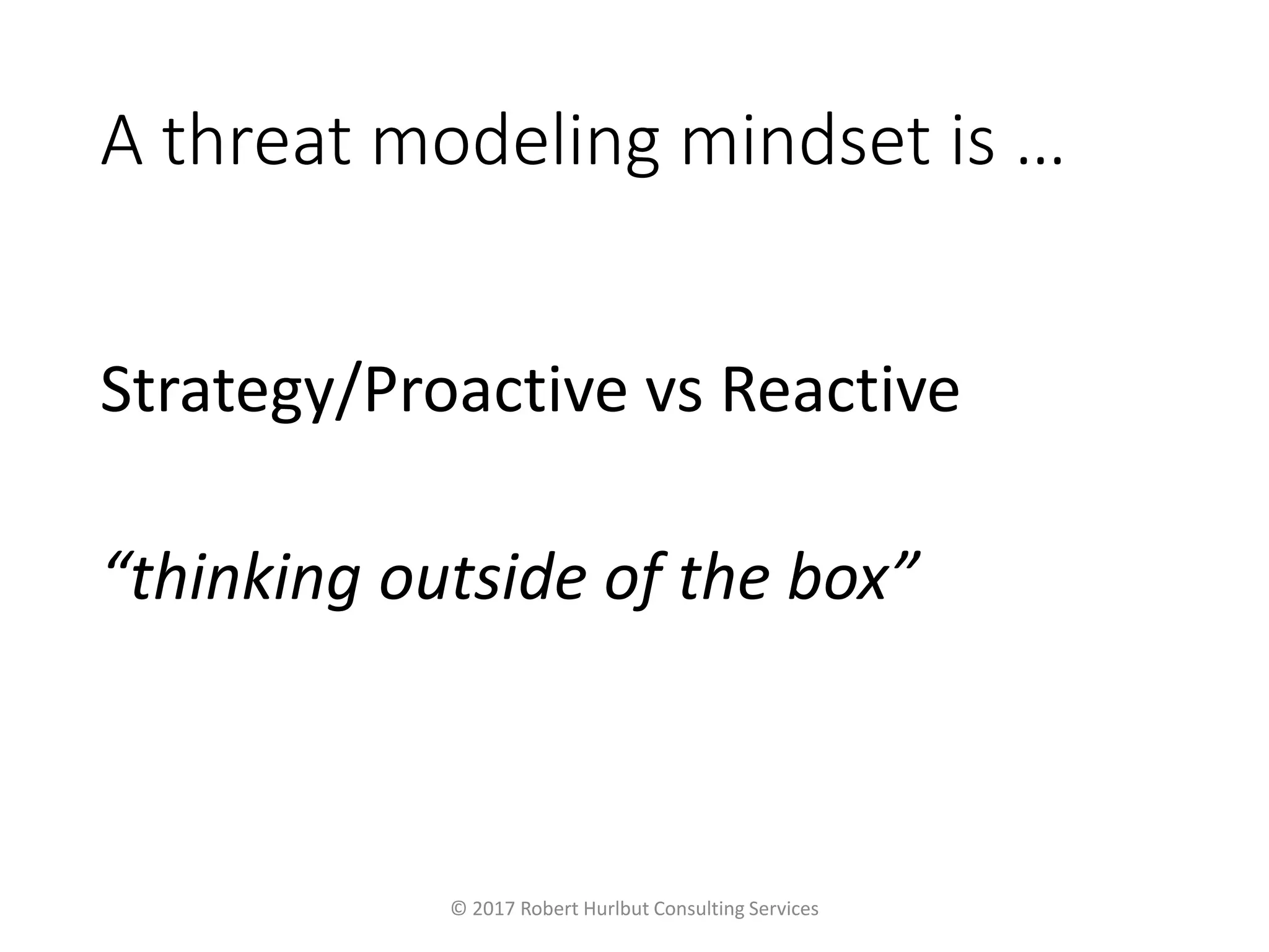 A threat modeling mindset is …
Strategy/Proactive vs Reactive
“thinking outside of the box”
© 2017 Robert Hurlbut Consulting Services
 