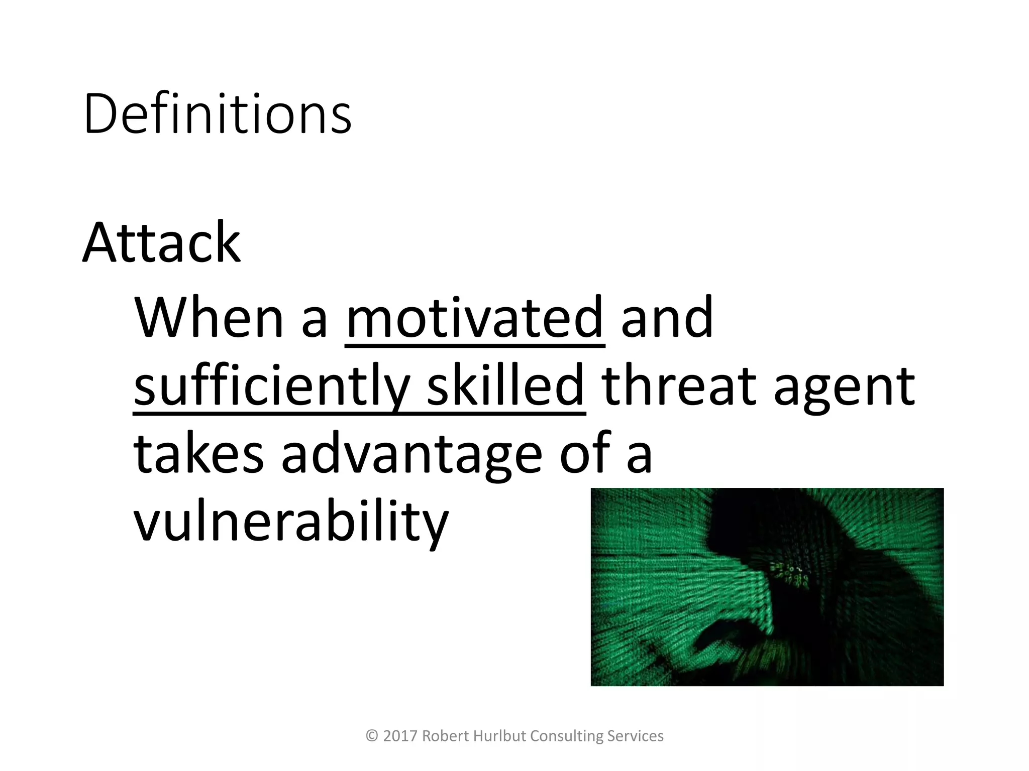 Definitions
Attack
When a motivated and
sufficiently skilled threat agent
takes advantage of a
vulnerability
© 2017 Robert Hurlbut Consulting Services
 