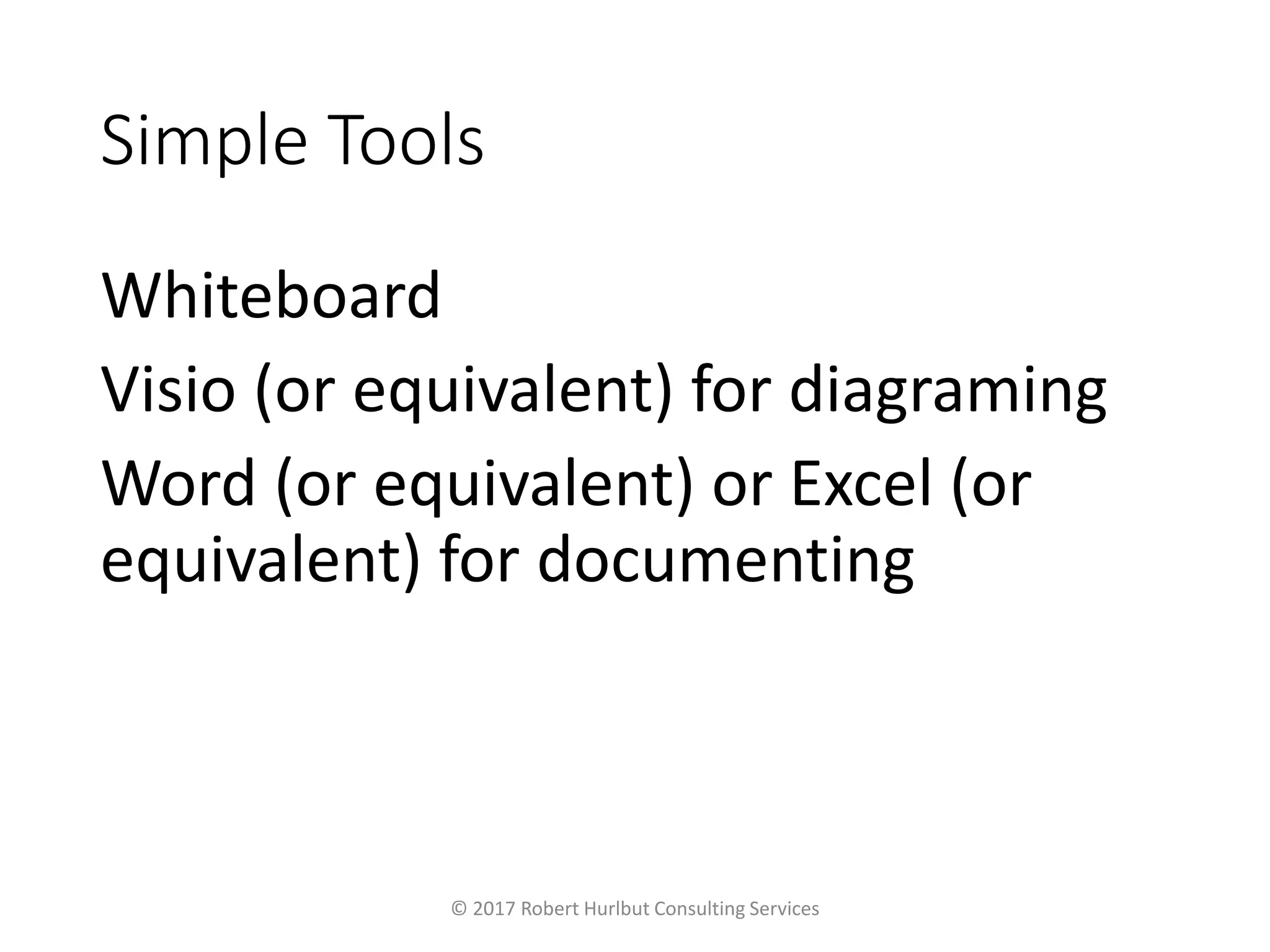 Simple Tools
Whiteboard
Visio (or equivalent) for diagraming
Word (or equivalent) or Excel (or
equivalent) for documenting
© 2017 Robert Hurlbut Consulting Services
 