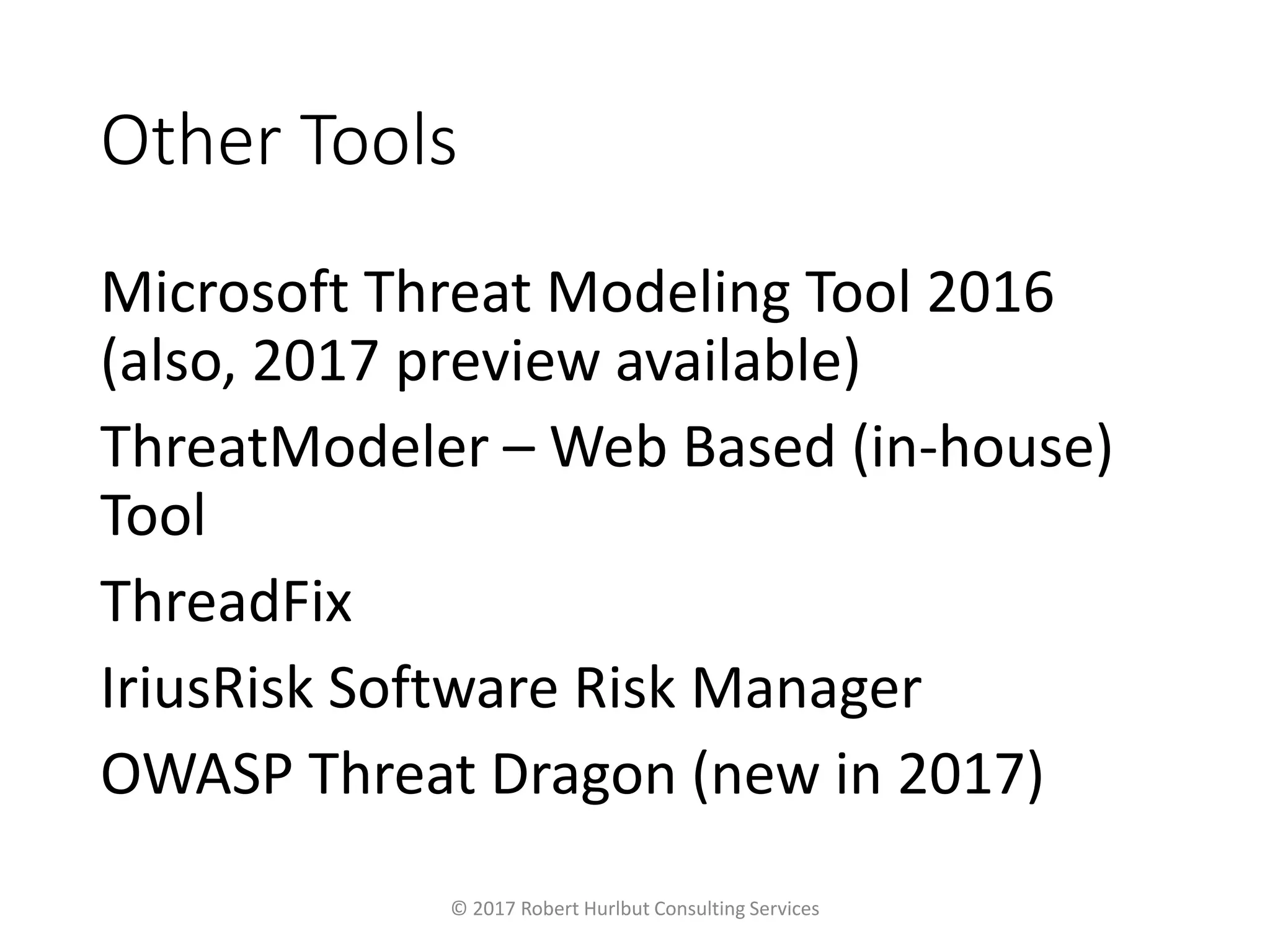 Other Tools
Microsoft Threat Modeling Tool 2016
(also, 2017 preview available)
ThreatModeler – Web Based (in-house)
Tool
ThreadFix
IriusRisk Software Risk Manager
OWASP Threat Dragon (new in 2017)
© 2017 Robert Hurlbut Consulting Services
 